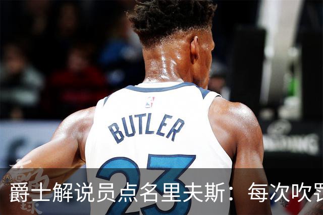 爵士解说员点名里夫斯：每次吹罚都要抱怨